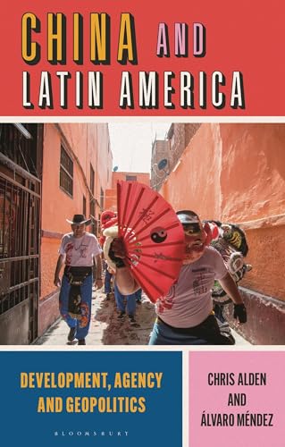 China and Latin America: Development, Agency, and Geopolitics in the Twenty-First Century