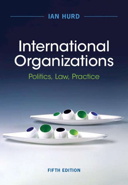 International Organizations: Politics, Law, and Practice by Ian Hurd