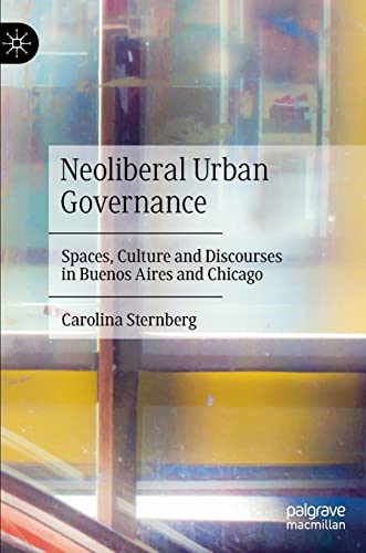 Neoliberal Urban Governance: Shaping Spaces, Culture, and Discourses in Buenos Aires and Chicago.