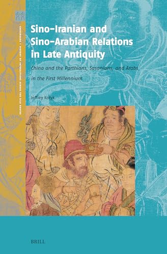 Sino-Iranian and Sino-Arabian Relations in Late Antiquity: China and the Parthians, Sasanians, and Arabs in the First Millennium CE