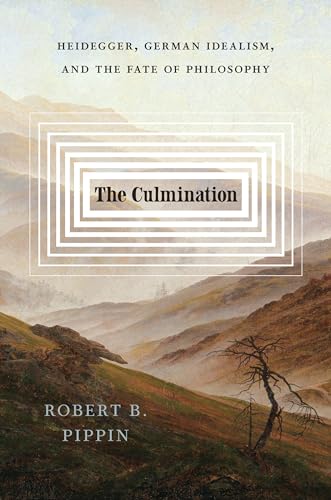 The Culmination: Heidegger, German Idealism, and the Fate of Philosophy by Robert B. Pippin